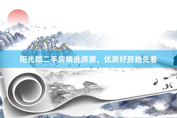 阳光郡二手房精选房源，优质好房抢先看