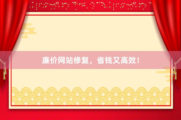 廉价网站修复，省钱又高效！