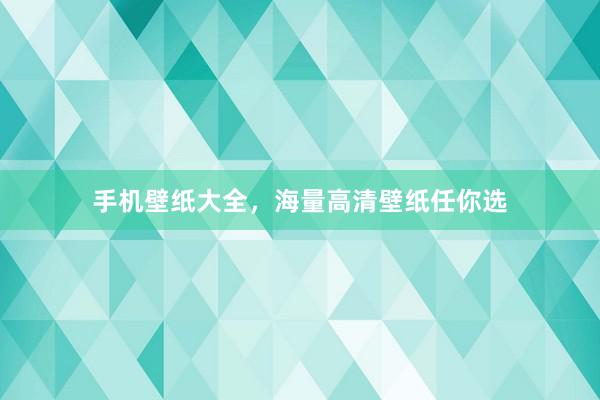手机壁纸大全，海量高清壁纸任你选