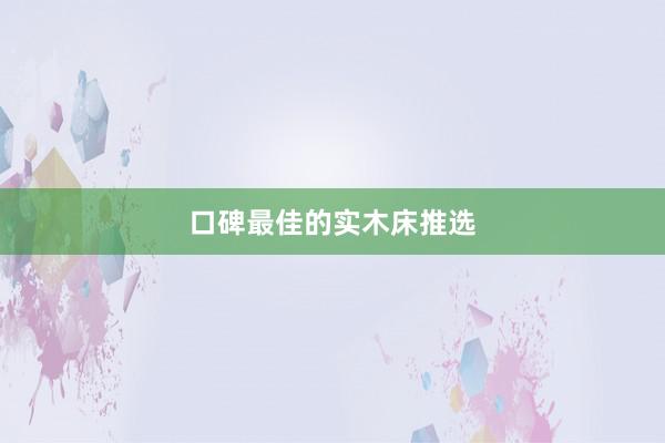 口碑最佳的实木床推选