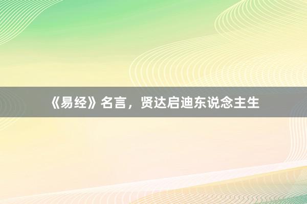 《易经》名言，贤达启迪东说念主生