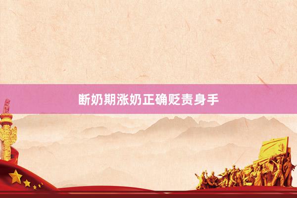 断奶期涨奶正确贬责身手