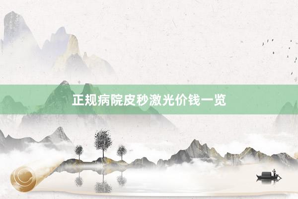 正规病院皮秒激光价钱一览