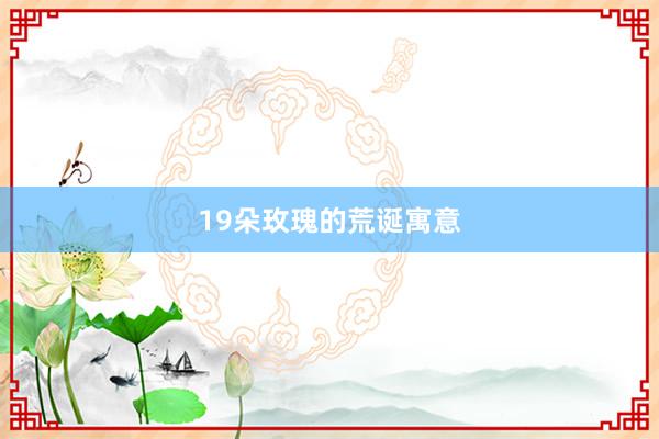 19朵玫瑰的荒诞寓意