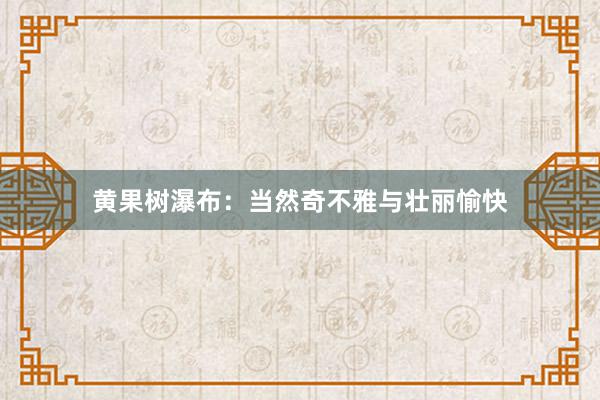 黄果树瀑布：当然奇不雅与壮丽愉快