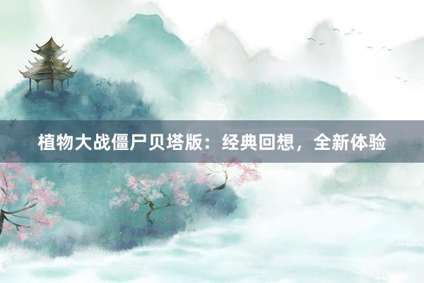 植物大战僵尸贝塔版：经典回想，全新体验
