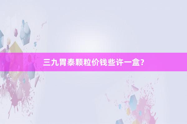 三九胃泰颗粒价钱些许一盒？